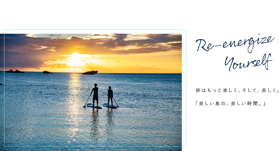Re-energize yourself 旅はもっと楽しく、そして、美しく。「美しい島の、美しい時間。」