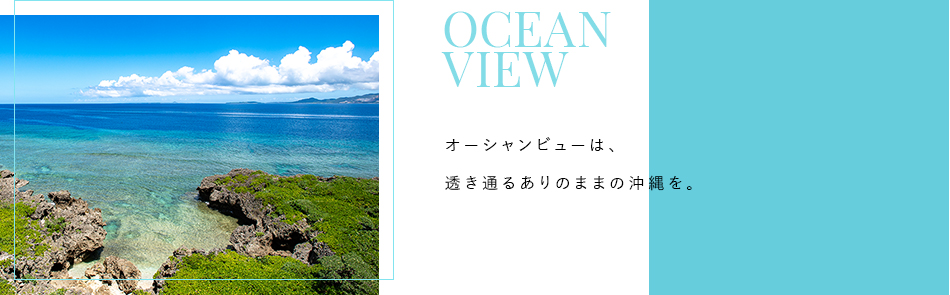 Scene 2 OCEAN VIEW オーシャンビューは、透き通るありのままの沖縄を。