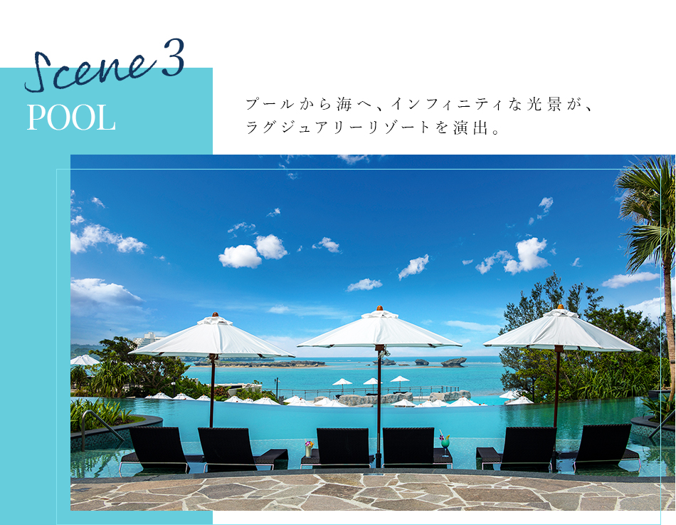 Scene 3 POOL プールから海へ、インフィニティな光景が、ラグジュアリーリゾートを演出。
